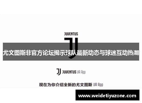 尤文图斯非官方论坛揭示球队最新动态与球迷互动热潮