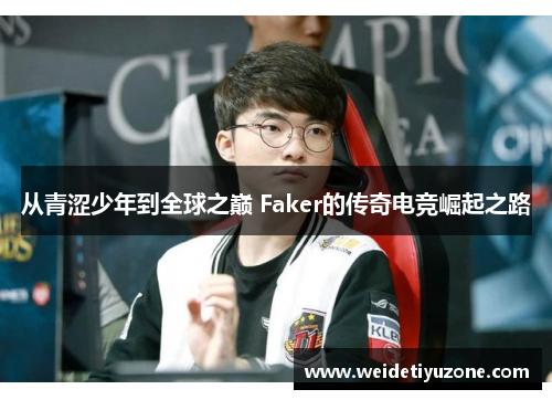 从青涩少年到全球之巅 Faker的传奇电竞崛起之路