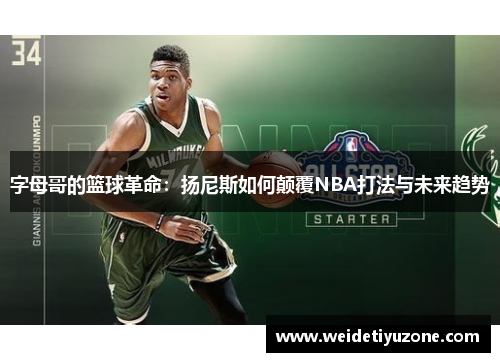 字母哥的篮球革命：扬尼斯如何颠覆NBA打法与未来趋势