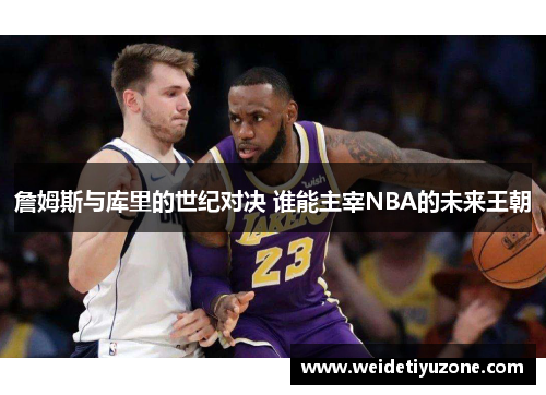 詹姆斯与库里的世纪对决 谁能主宰NBA的未来王朝