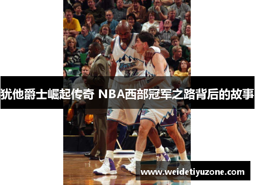 犹他爵士崛起传奇 NBA西部冠军之路背后的故事