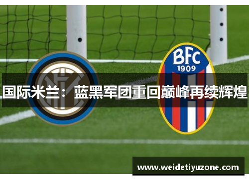 国际米兰：蓝黑军团重回巅峰再续辉煌